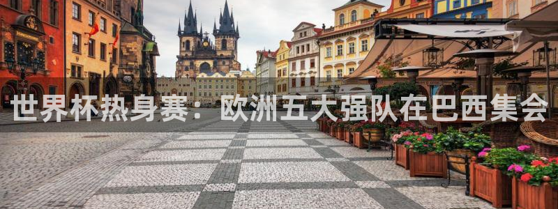 世界杯热身赛：欧洲五大强队在巴西集会