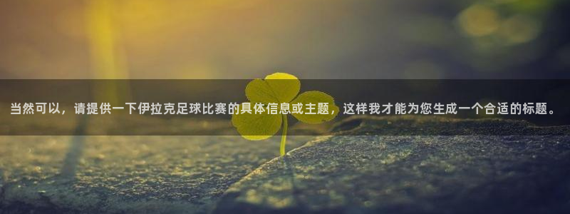 当然可以，请提供一下伊拉克足球比赛的