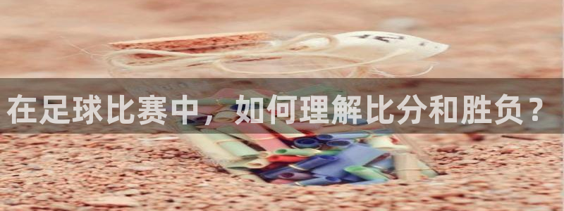 在足球比赛中，如何理解比分和胜负？