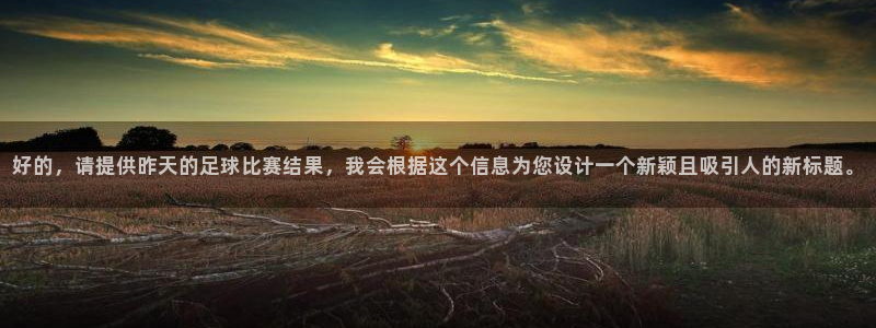 好的，请提供昨天的足球比赛结果，我会