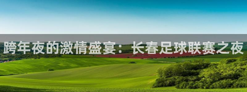 跨年夜的激情盛宴：长春足球联赛之夜